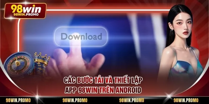 Tải App 98win - Hướng Dẫn Từng Bước Thao Tác Nhanh Gọn 2 Các bước tải và thiết lập app 98win trên Android