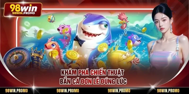 Chiến Thuật Bắn Cá Đơn Lẻ - Cách Săn Mồi Thật Hiệu Quả 1 Khám phá chiến thuật bắn cá đơn lẻ đúng lúc