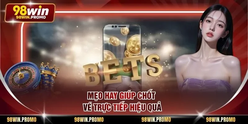 Mẹo hay giúp chốt vé trực tiếp hiệu quả