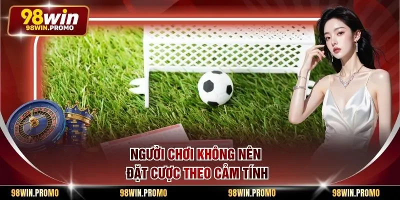 Cách Cá Độ Bóng Đá Không Thua - Bí Quyết Săn Thưởng 3 Người chơi không nên đặt cược theo cảm tính