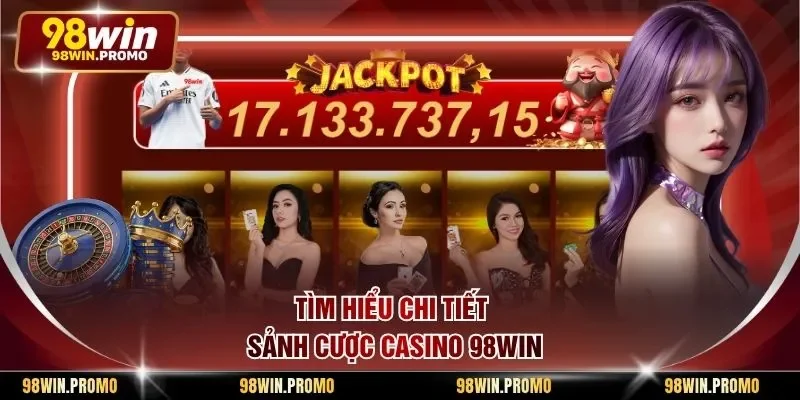 Casino 98win 1 Tìm hiểu chi tiết sảnh cược Casino 98win